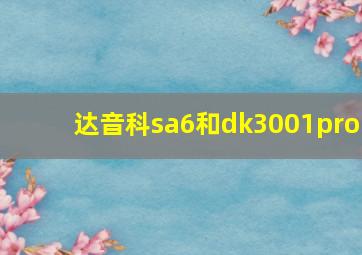 达音科sa6和dk3001pro