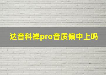 达音科禅pro音质偏中上吗