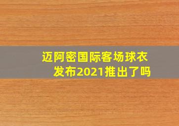 迈阿密国际客场球衣发布2021推出了吗