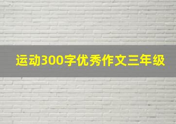 运动300字优秀作文三年级