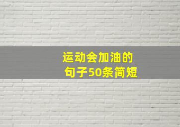 运动会加油的句子50条简短