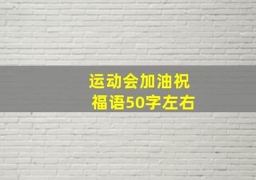 运动会加油祝福语50字左右