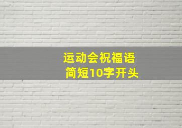 运动会祝福语简短10字开头