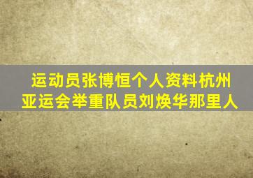 运动员张博恒个人资料杭州亚运会举重队员刘焕华那里人