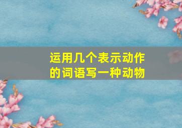 运用几个表示动作的词语写一种动物