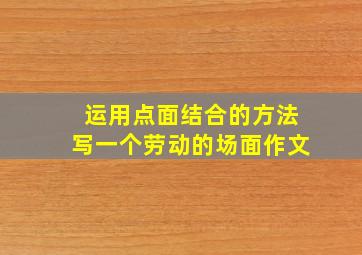 运用点面结合的方法写一个劳动的场面作文