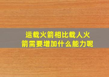 运载火箭相比载人火箭需要增加什么能力呢