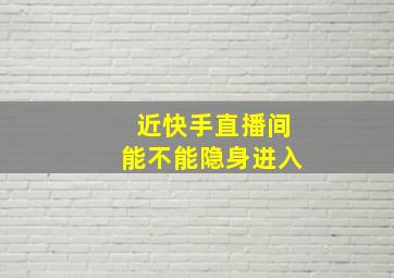 近快手直播间能不能隐身进入