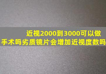 近视2000到3000可以做手术吗劣质镜片会增加近视度数吗