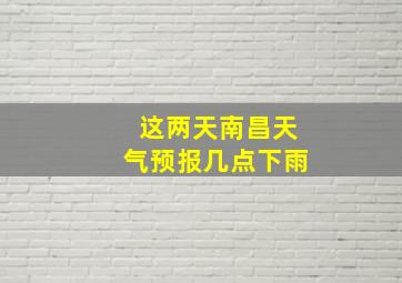 这两天南昌天气预报几点下雨