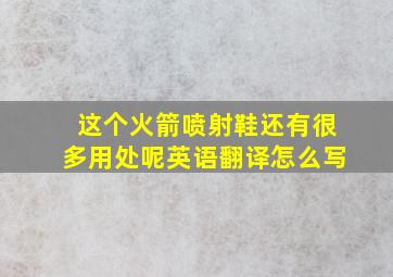 这个火箭喷射鞋还有很多用处呢英语翻译怎么写