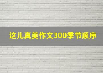 这儿真美作文300季节顺序