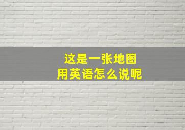 这是一张地图用英语怎么说呢