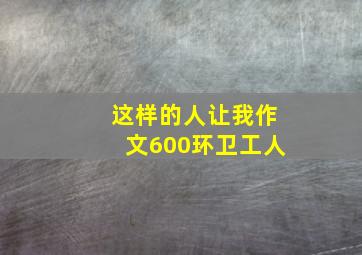 这样的人让我作文600环卫工人