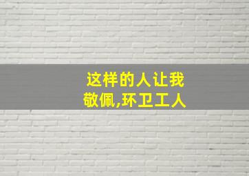 这样的人让我敬佩,环卫工人