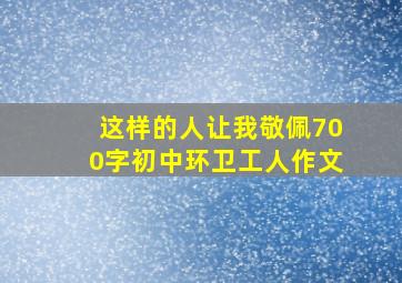 这样的人让我敬佩700字初中环卫工人作文