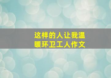 这样的人让我温暖环卫工人作文