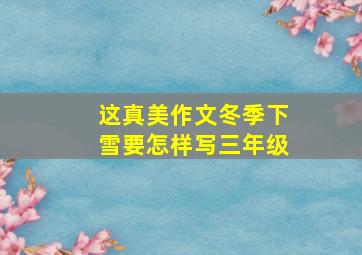 这真美作文冬季下雪要怎样写三年级