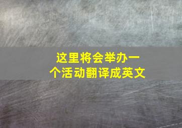 这里将会举办一个活动翻译成英文