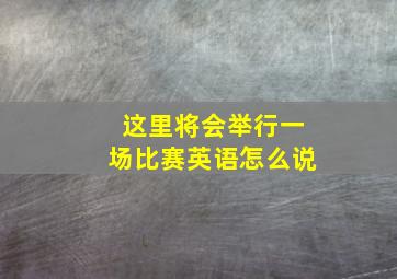 这里将会举行一场比赛英语怎么说