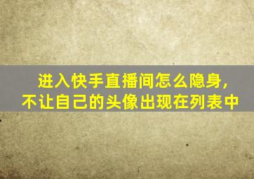 进入快手直播间怎么隐身,不让自己的头像出现在列表中