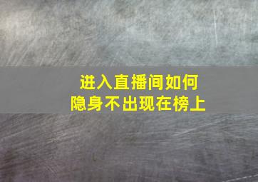 进入直播间如何隐身不出现在榜上