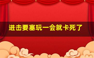 进击要塞玩一会就卡死了