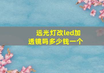 远光灯改led加透镜吗多少钱一个