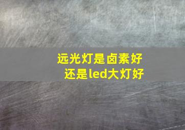 远光灯是卤素好还是led大灯好