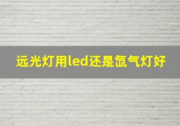 远光灯用led还是氙气灯好