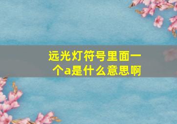 远光灯符号里面一个a是什么意思啊