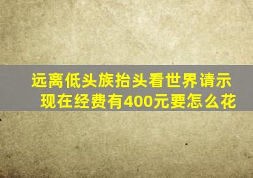 远离低头族抬头看世界请示现在经费有400元要怎么花