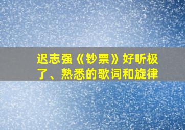 迟志强《钞票》好听极了、熟悉的歌词和旋律