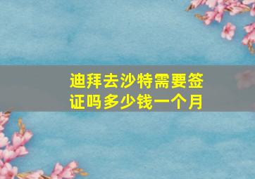 迪拜去沙特需要签证吗多少钱一个月