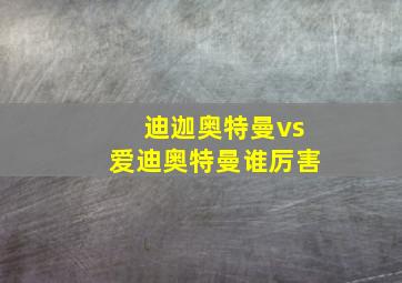 迪迦奥特曼vs爱迪奥特曼谁厉害