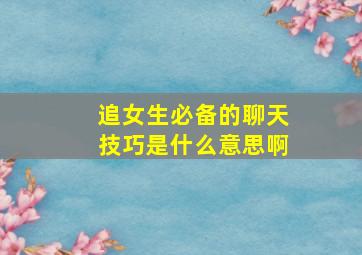 追女生必备的聊天技巧是什么意思啊