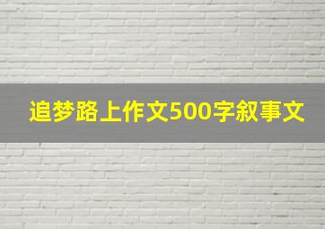 追梦路上作文500字叙事文