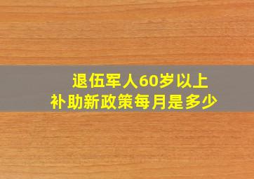 退伍军人60岁以上补助新政策每月是多少