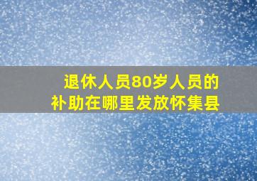 退休人员80岁人员的补助在哪里发放怀集县