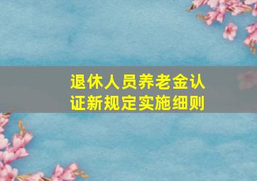 退休人员养老金认证新规定实施细则