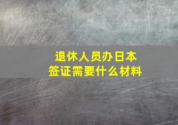 退休人员办日本签证需要什么材料