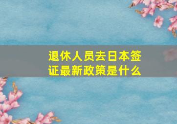 退休人员去日本签证最新政策是什么