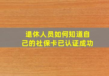 退休人员如何知道自己的社保卡已认证成功