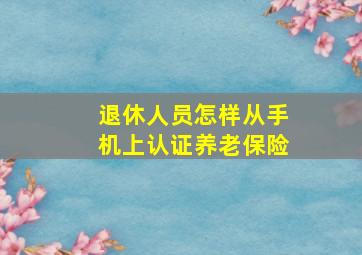 退休人员怎样从手机上认证养老保险