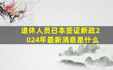 退休人员日本签证新政2024年最新消息是什么