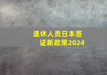 退休人员日本签证新政策2024