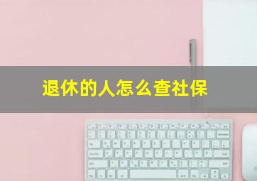 退休的人怎么查社保