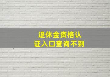 退休金资格认证入口查询不到