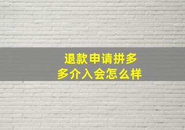 退款申请拼多多介入会怎么样