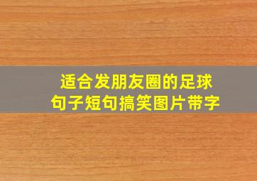 适合发朋友圈的足球句子短句搞笑图片带字